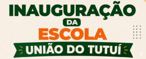 Inauguração da Escola União do Tutuí – 05/08 às 09hs no Tutuí